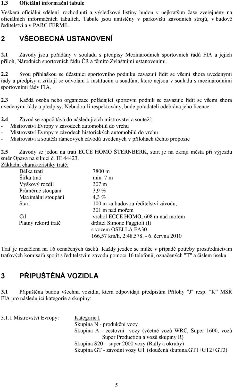 1 Závody jsou pořádány v souladu s předpisy Mezinárodních sportovních řádů FIA a jejich příloh, Národních sportovních řádů ČR a těmito Zvláštními ustanoveními. 2.