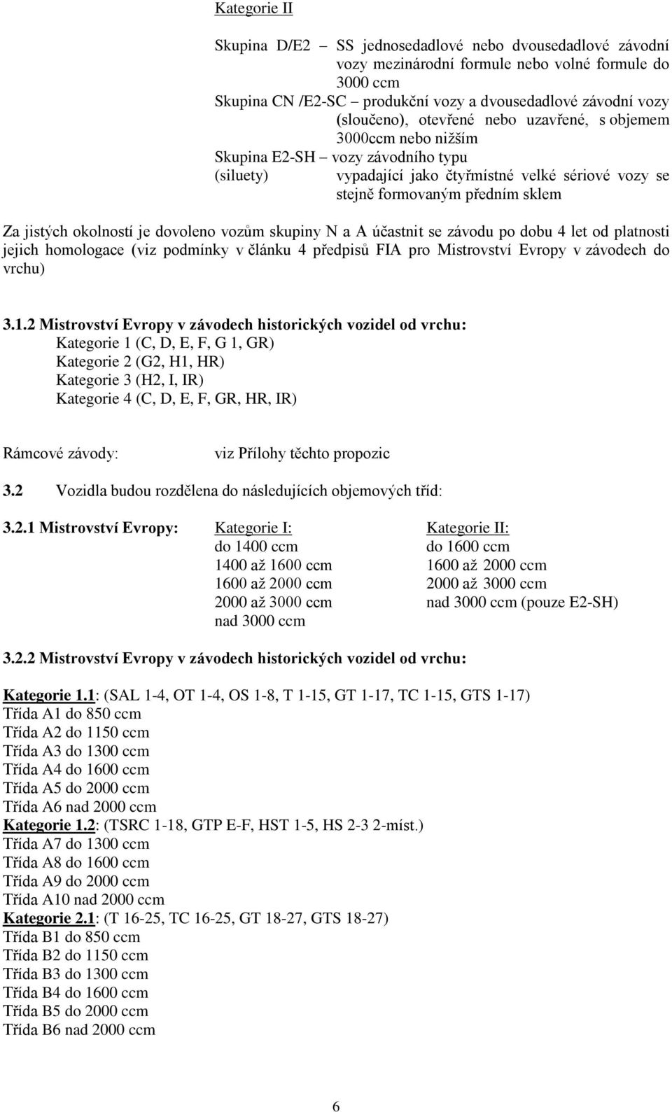 jistých okolností je dovoleno vozům skupiny N a A účastnit se závodu po dobu 4 let od platnosti jejich homologace (viz podmínky v článku 4 předpisů FIA pro Mistrovství Evropy v závodech do vrchu) 3.1.