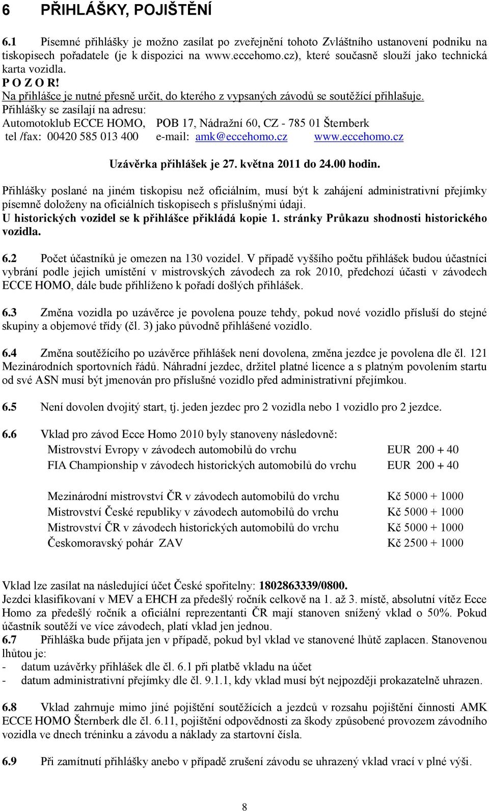 Přihlášky se zasílají na adresu: Automotoklub ECCE HOMO, POB 17, Nádraţní 60, CZ - 785 01 Šternberk tel /fax: 00420 585 013 400 e-mail: amk@eccehomo.cz www.eccehomo.cz Uzávěrka přihlášek je 27.