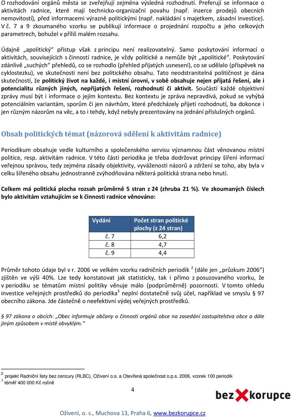 7 a 9 zkoumaného vzorku se publikují informace o projednání rozpočtu a jeho celkových parametrech, bohužel v příliš malém rozsahu. Údajně apolitický přístup však z principu není realizovatelný.