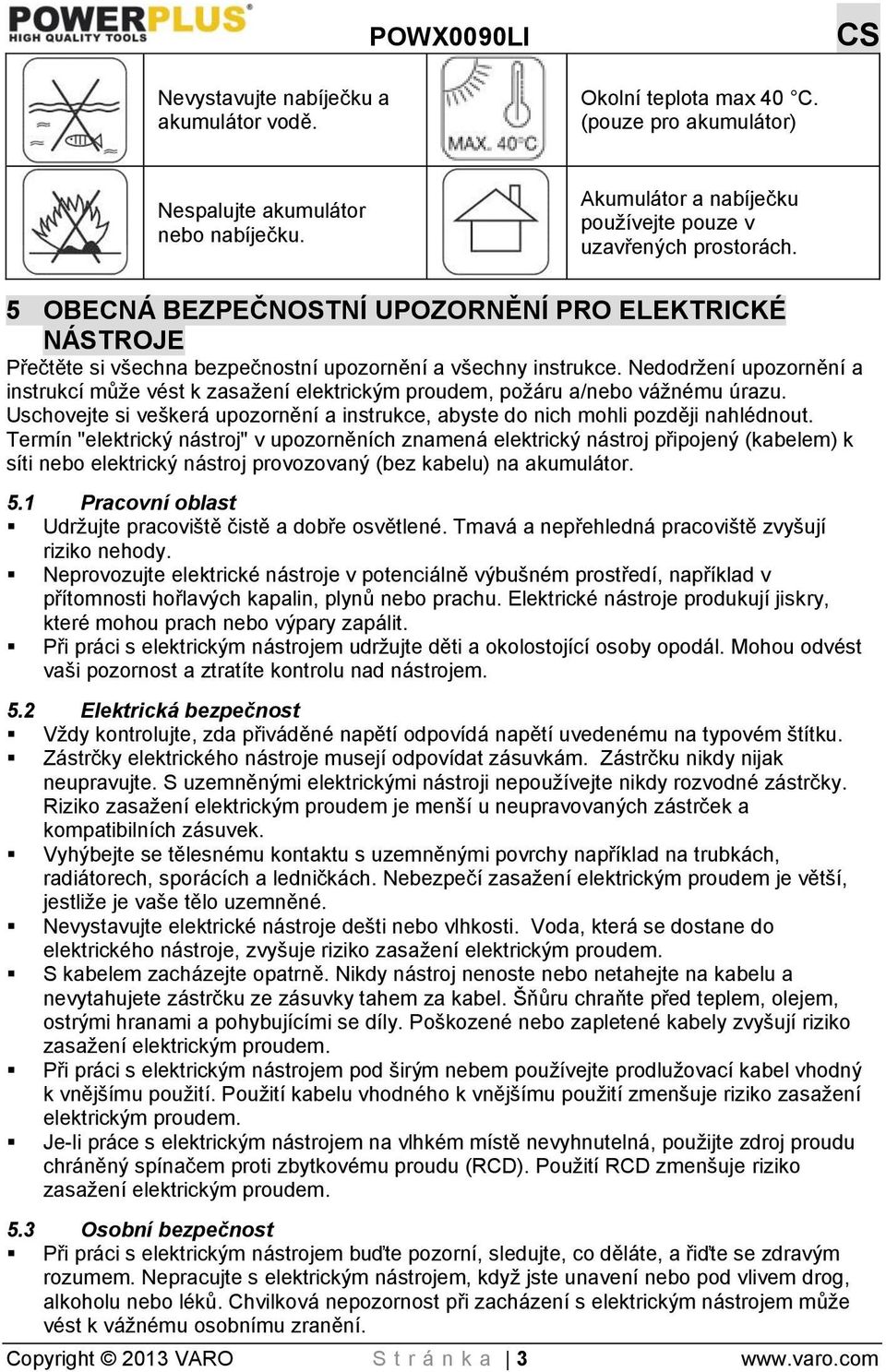 Nedodržení upozornění a instrukcí může vést k zasažení elektrickým proudem, požáru a/nebo vážnému úrazu. Uschovejte si veškerá upozornění a instrukce, abyste do nich mohli později nahlédnout.