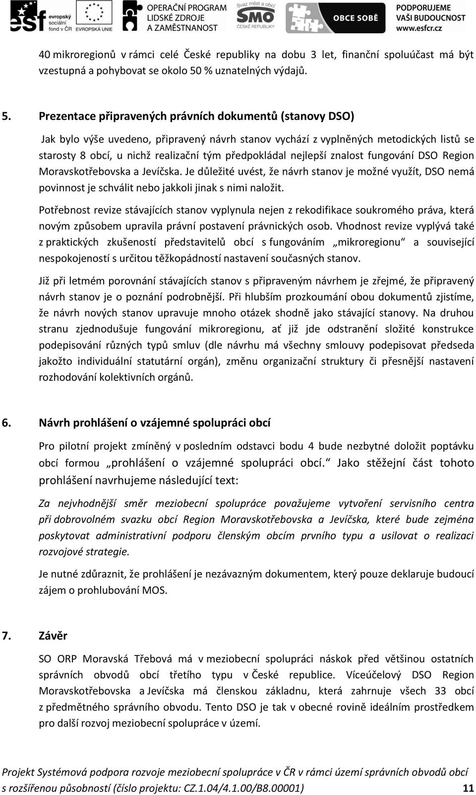 Prezentace připravených právních dokumentů (stanovy DSO) Jak bylo výše uvedeno, připravený návrh stanov vychází z vyplněných metodických listů se starosty 8 obcí, u nichž realizační tým předpokládal