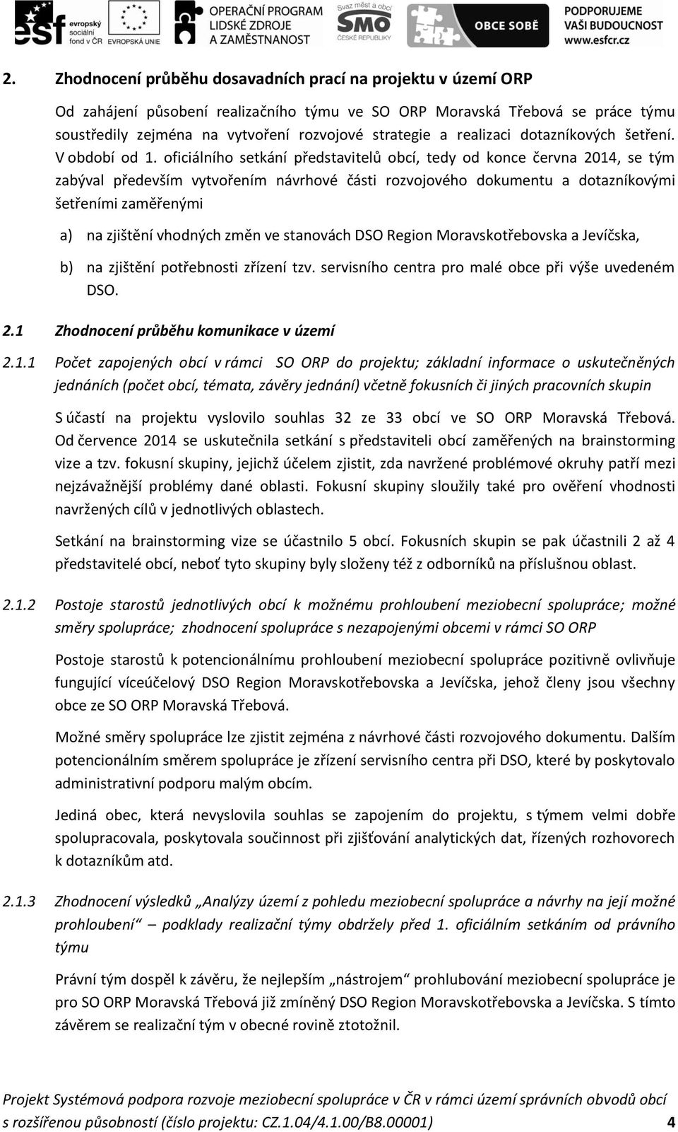 oficiálního setkání představitelů obcí, tedy od konce června 2014, se tým zabýval především vytvořením návrhové části rozvojového dokumentu a dotazníkovými šetřeními zaměřenými a) na zjištění