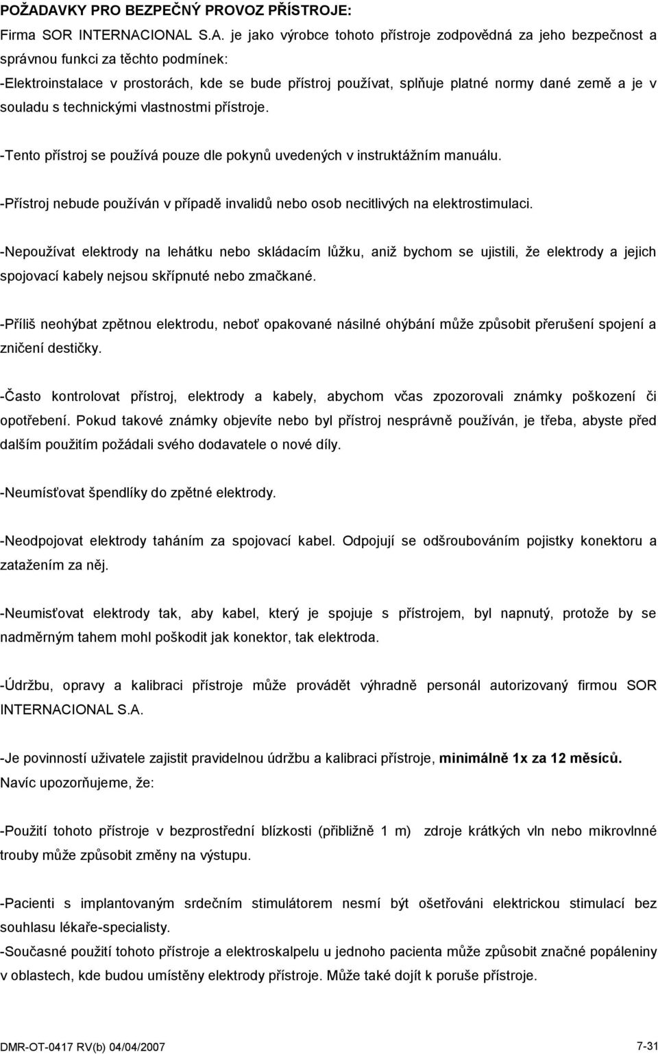 -Tento přístroj se používá pouze dle pokynŧ uvedených v instruktážním manuálu. -Přístroj nebude používán v případě invalidŧ nebo osob necitlivých na elektrostimulaci.