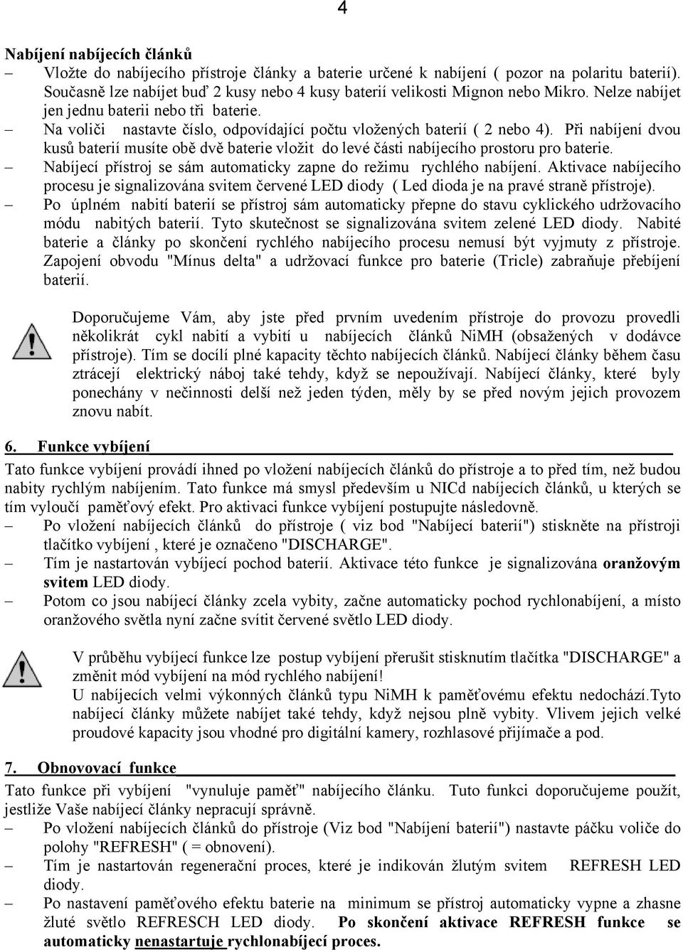 Na voliči nastavte číslo, odpovídající počtu vložených baterií ( 2 nebo 4). Při nabíjení dvou kusů baterií musíte obě dvě baterie vložit do levé části nabíjecího prostoru pro baterie.