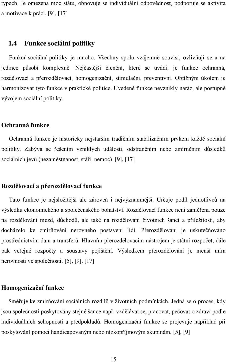 Nejčastější členění, které se uvádí, je funkce ochranná, rozdělovací a přerozdělovací, homogenizační, stimulační, preventivní. Obtížným úkolem je harmonizovat tyto funkce v praktické politice.