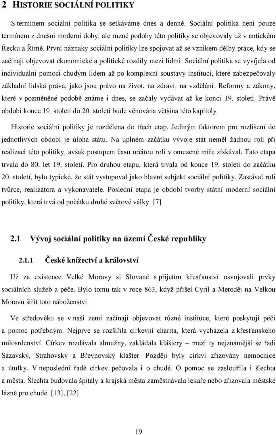 První náznaky sociální politiky lze spojovat až se vznikem dělby práce, kdy se začínají objevovat ekonomické a politické rozdíly mezi lidmi.