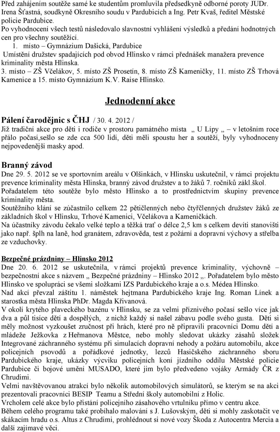 místo Gymnázium Dašická, Pardubice Umístění družstev spadajících pod obvod Hlinsko v rámci přednášek manažera prevence kriminality města Hlinska. 3. místo ZŠ Včelákov, 5. místo ZŠ Prosetín, 8.