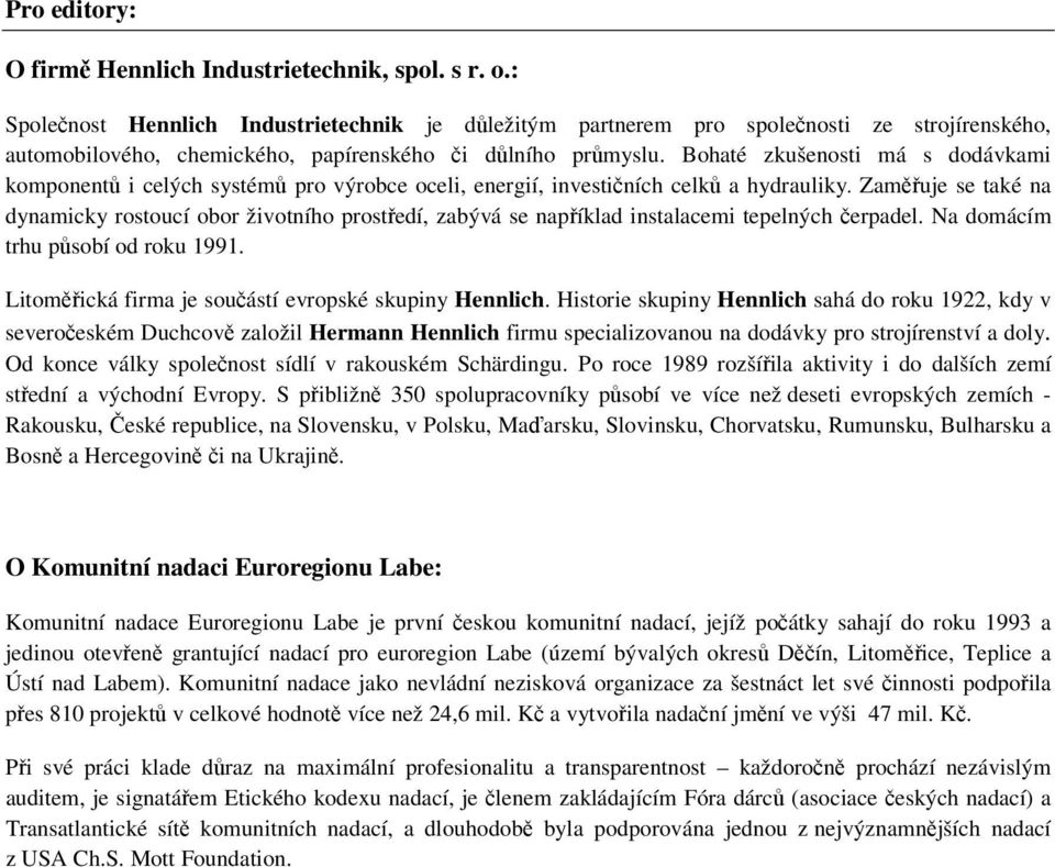 Bohaté zkušenosti má s dodávkami komponentů i celých systémů pro výrobce oceli, energií, investičních celků a hydrauliky.