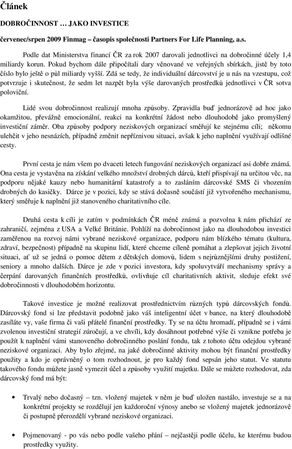 Zdá se tedy, že individuální dárcovství je u nás na vzestupu, což potvrzuje i skutečnost, že sedm let nazpět byla výše darovaných prostředků jednotlivci v ČR sotva poloviční.