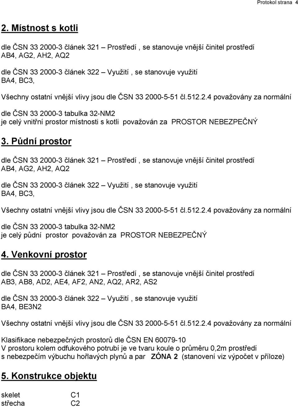 vnější vlivy jsou dle ČSN 33 2000-5-51 čl.512.2.4 považovány za normální dle ČSN 33 2000-3 tabulka 32-NM2 je celý vnitřní prostor místnosti s kotli považován za PROSTOR NEBEZPEČNÝ 3.