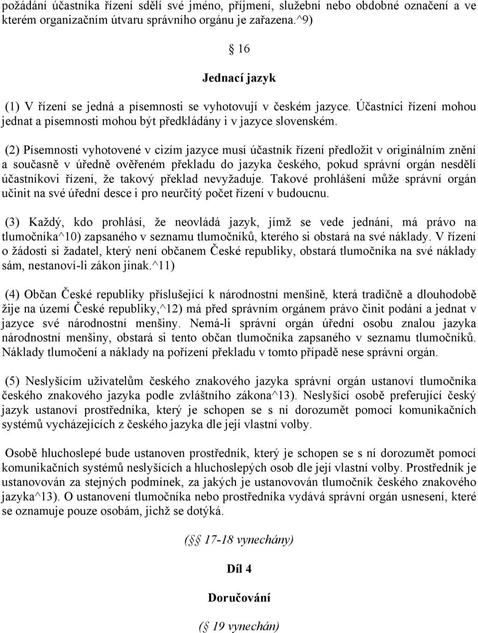 (2) Písemnosti vyhotovené v cizím jazyce musí účastník řízení předložit v originálním znění a současně v úředně ověřeném překladu do jazyka českého, pokud správní orgán nesdělí účastníkovi řízení, že