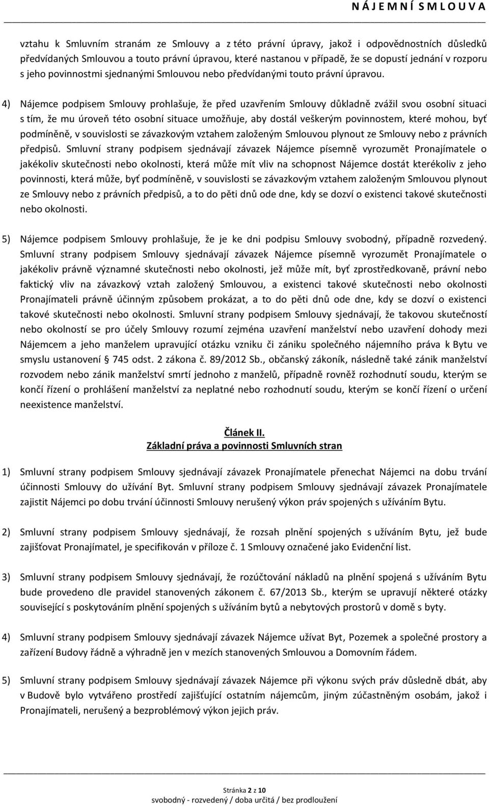 4) Nájemce podpisem Smlouvy prohlašuje, že před uzavřením Smlouvy důkladně zvážil svou osobní situaci s tím, že mu úroveň této osobní situace umožňuje, aby dostál veškerým povinnostem, které mohou,