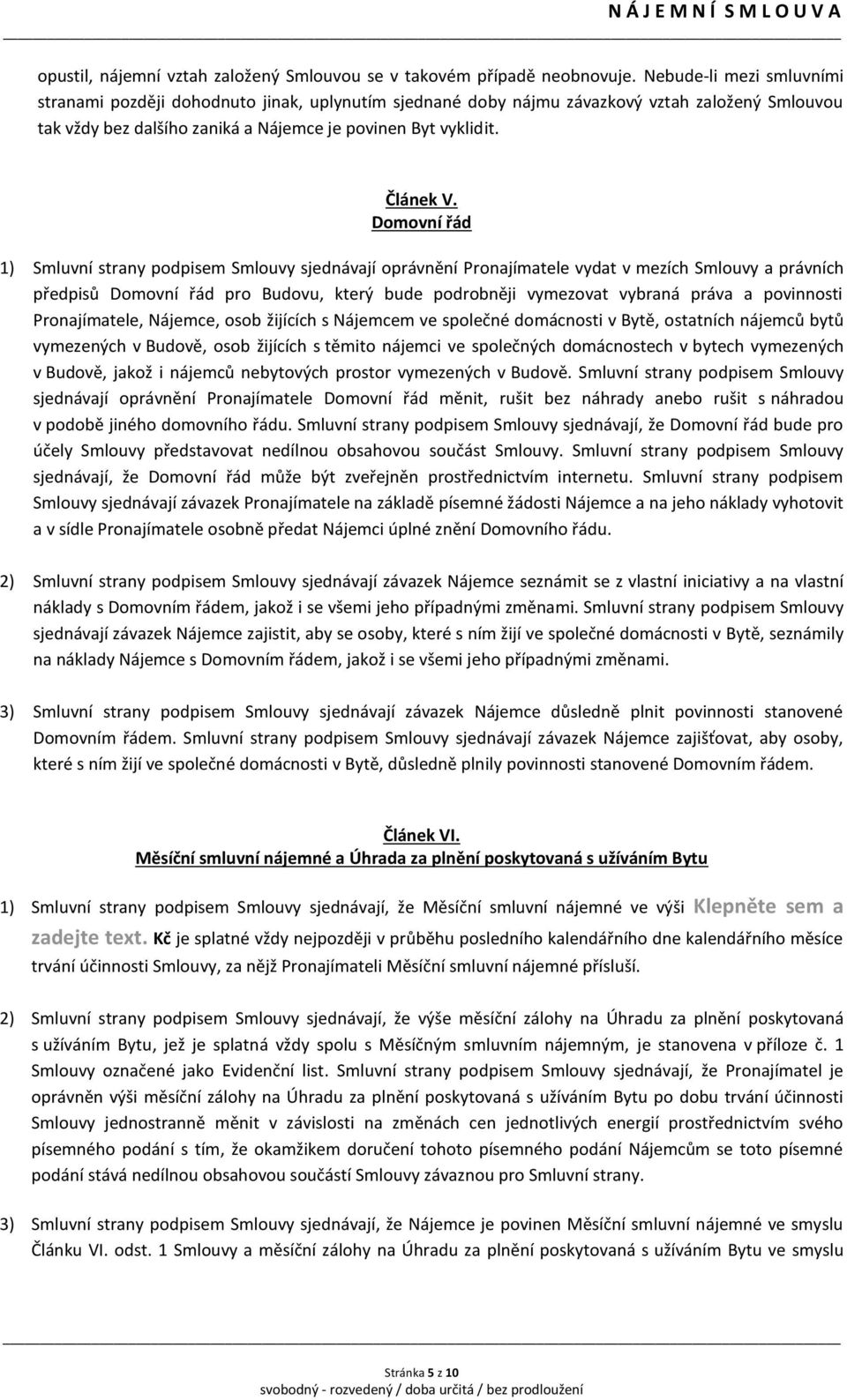 Domovní řád 1) Smluvní strany podpisem Smlouvy sjednávají oprávnění Pronajímatele vydat v mezích Smlouvy a právních předpisů Domovní řád pro Budovu, který bude podrobněji vymezovat vybraná práva a