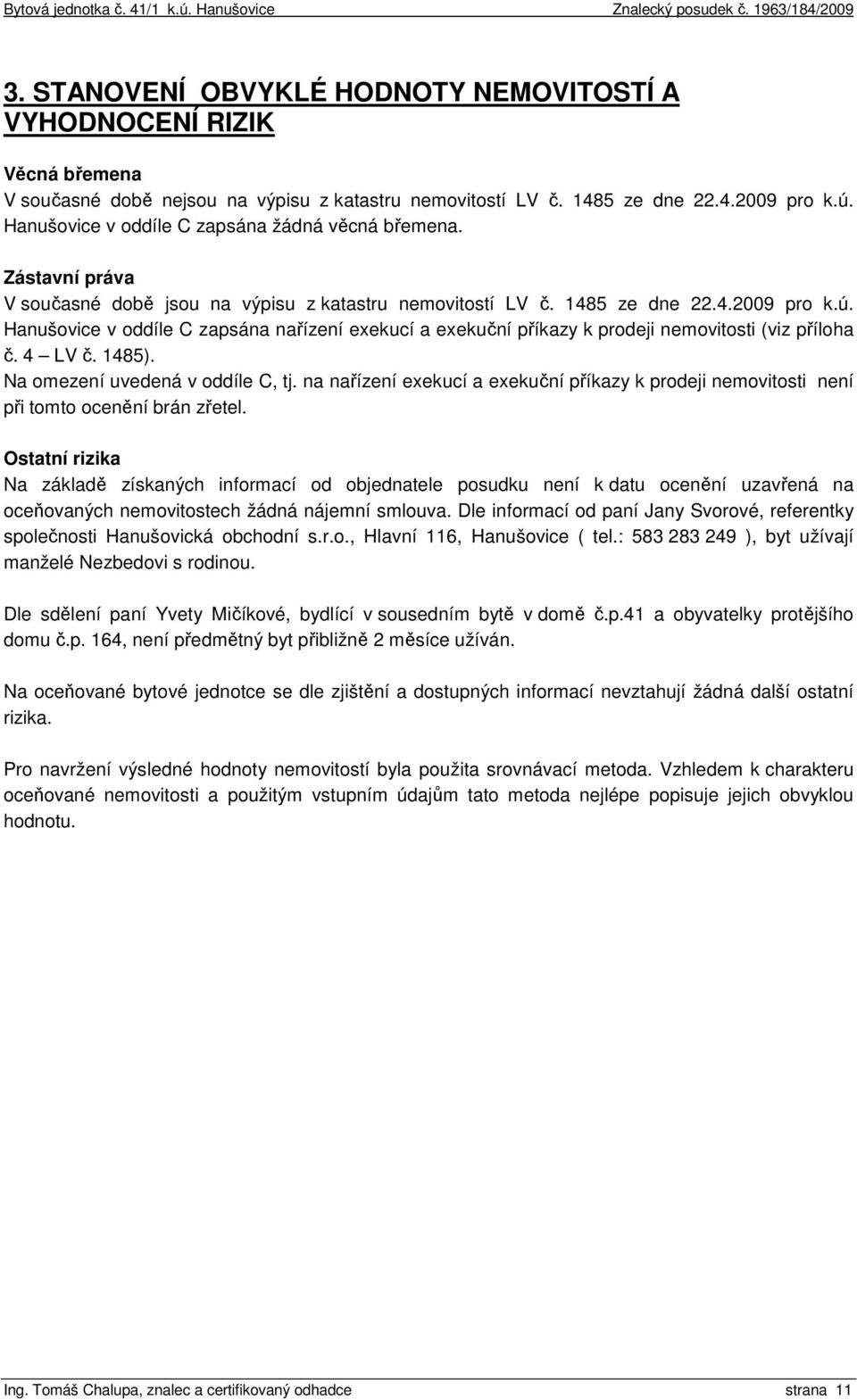 Hanušovice v oddíle C zapsána nařízení exekucí a exekuční příkazy k prodeji nemovitosti (viz příloha č. 4 LV č. 1485). Na omezení uvedená v oddíle C, tj.