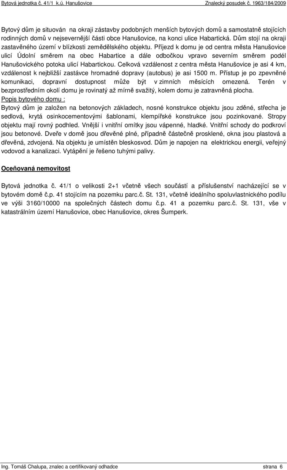 Příjezd k domu je od centra města Hanušovice ulicí Údolní směrem na obec Habartice a dále odbočkou vpravo severním směrem podél Hanušovického potoka ulicí Habartickou.