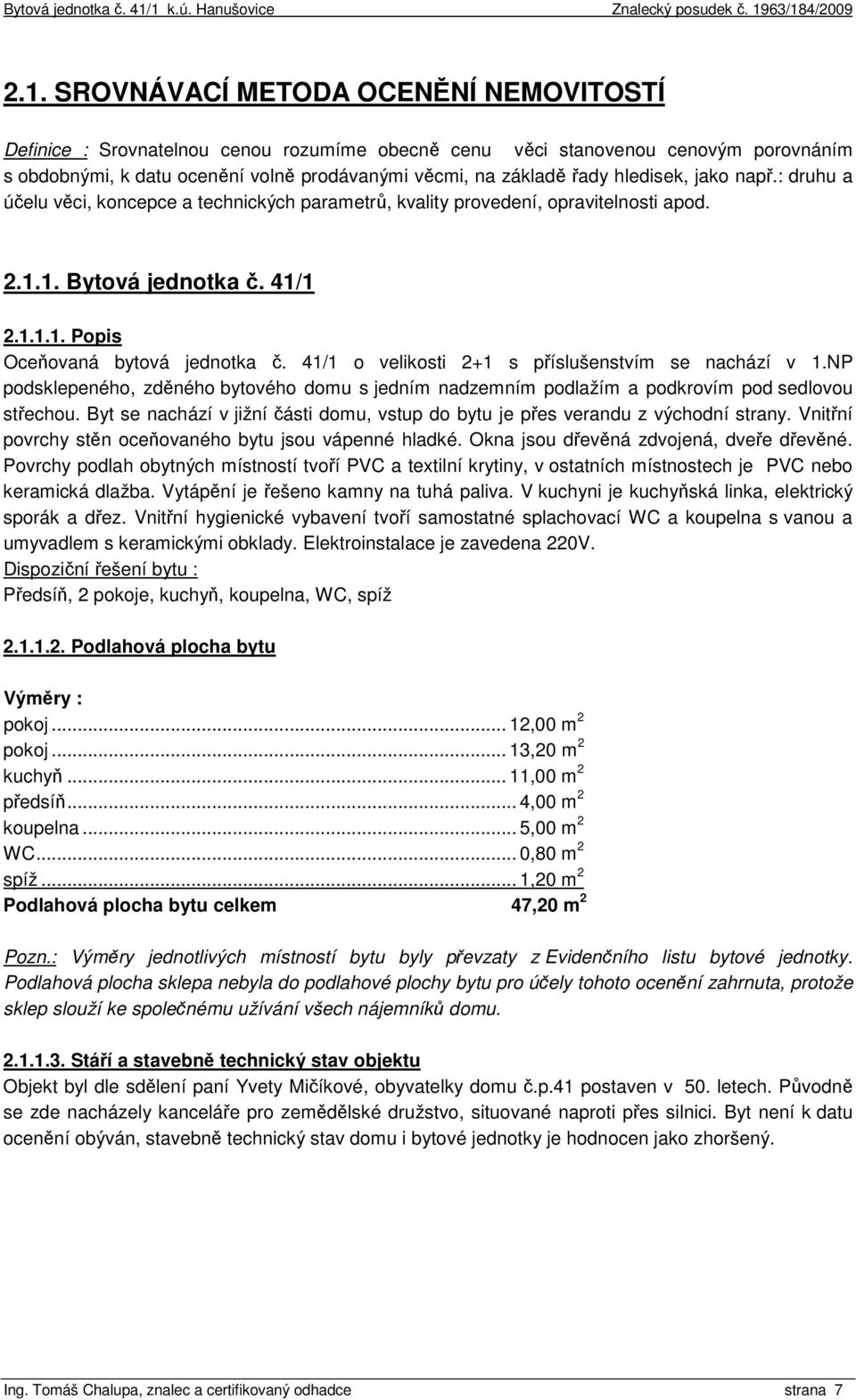 41/1 o velikosti 2+1 s příslušenstvím se nachází v 1.NP podsklepeného, zděného bytového domu s jedním nadzemním podlažím a podkrovím pod sedlovou střechou.