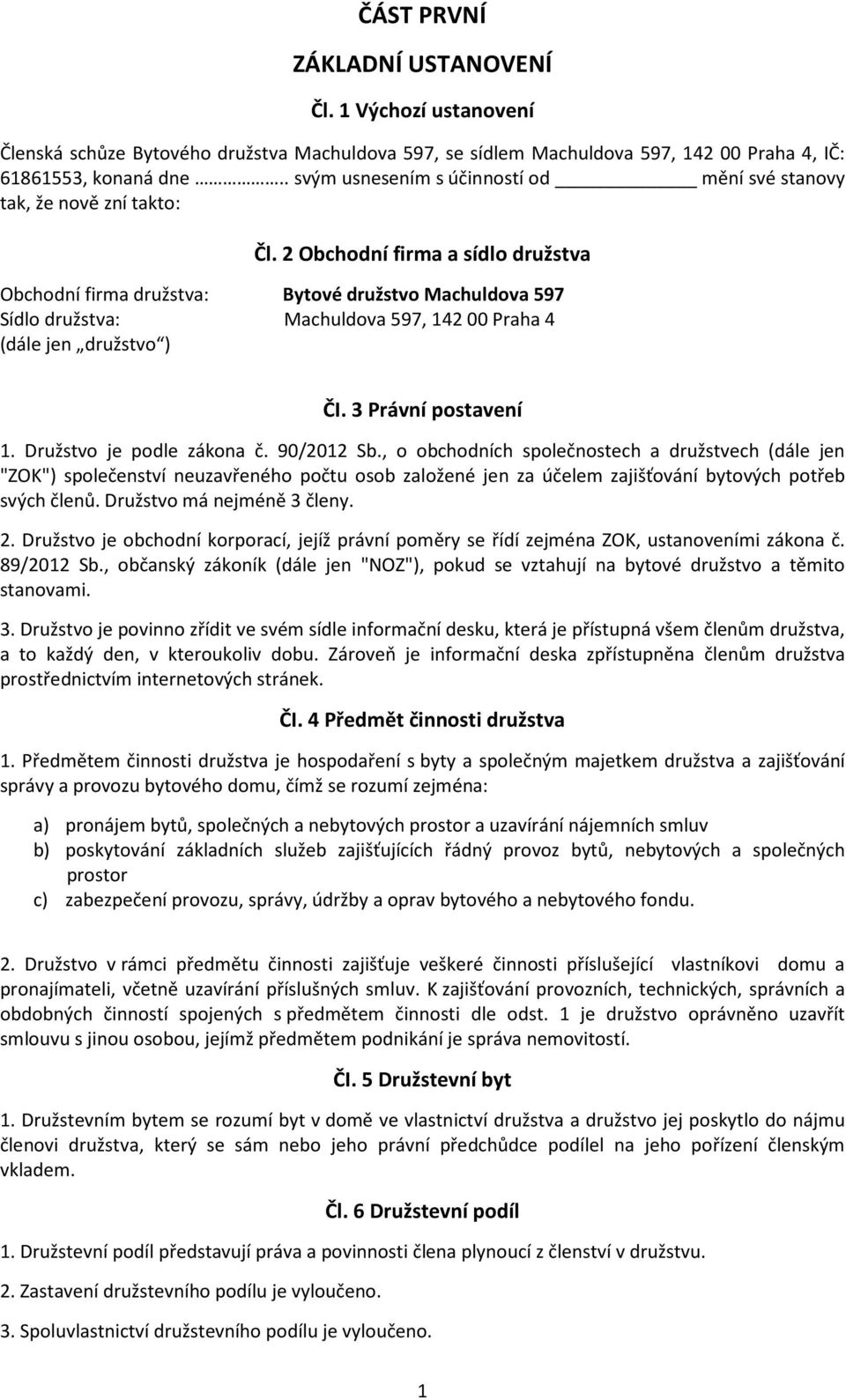 2 Obchodní firma a sídlo družstva Obchodní firma družstva: Bytové družstvo Machuldova 597 Sídlo družstva: Machuldova 597, 14200 Praha 4 (dále jen družstvo ) ČI. 3 Právní postavení 1.