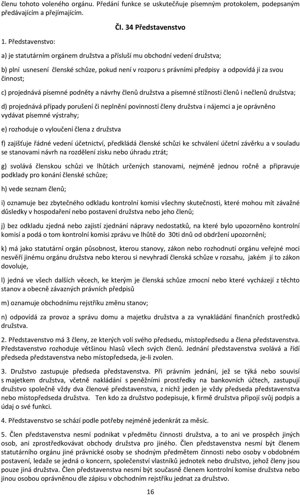 c) projednává písemné podněty a návrhy členů družstva a písemné stížnosti členů i nečlenů družstva; d) projednává případy porušení či neplnění povinností členy družstva i nájemci a je oprávněno