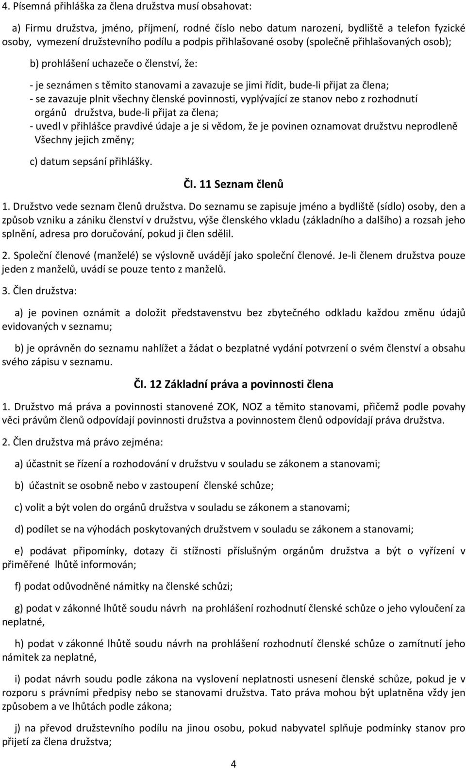 všechny členské povinnosti, vyplývající ze stanov nebo z rozhodnutí orgánů družstva, bude-li přijat za člena; - uvedl v přihlášce pravdivé údaje a je si vědom, že je povinen oznamovat družstvu
