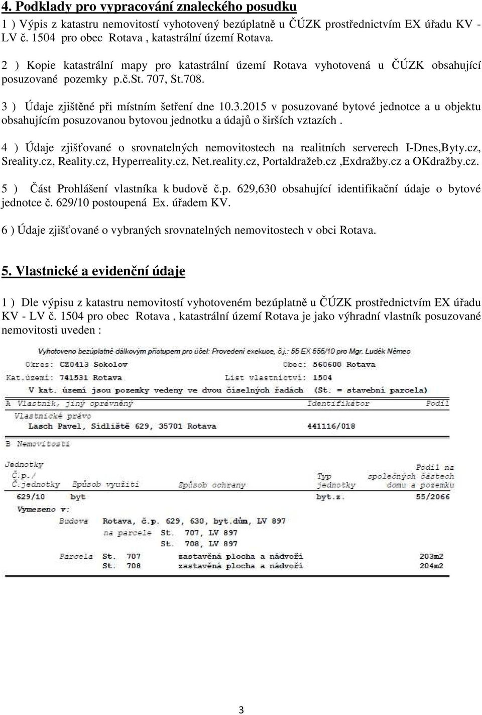 ) Údaje zjištěné při místním šetření dne 10.3.2015 v posuzované bytové jednotce a u objektu obsahujícím posuzovanou bytovou jednotku a údajů o širších vztazích.