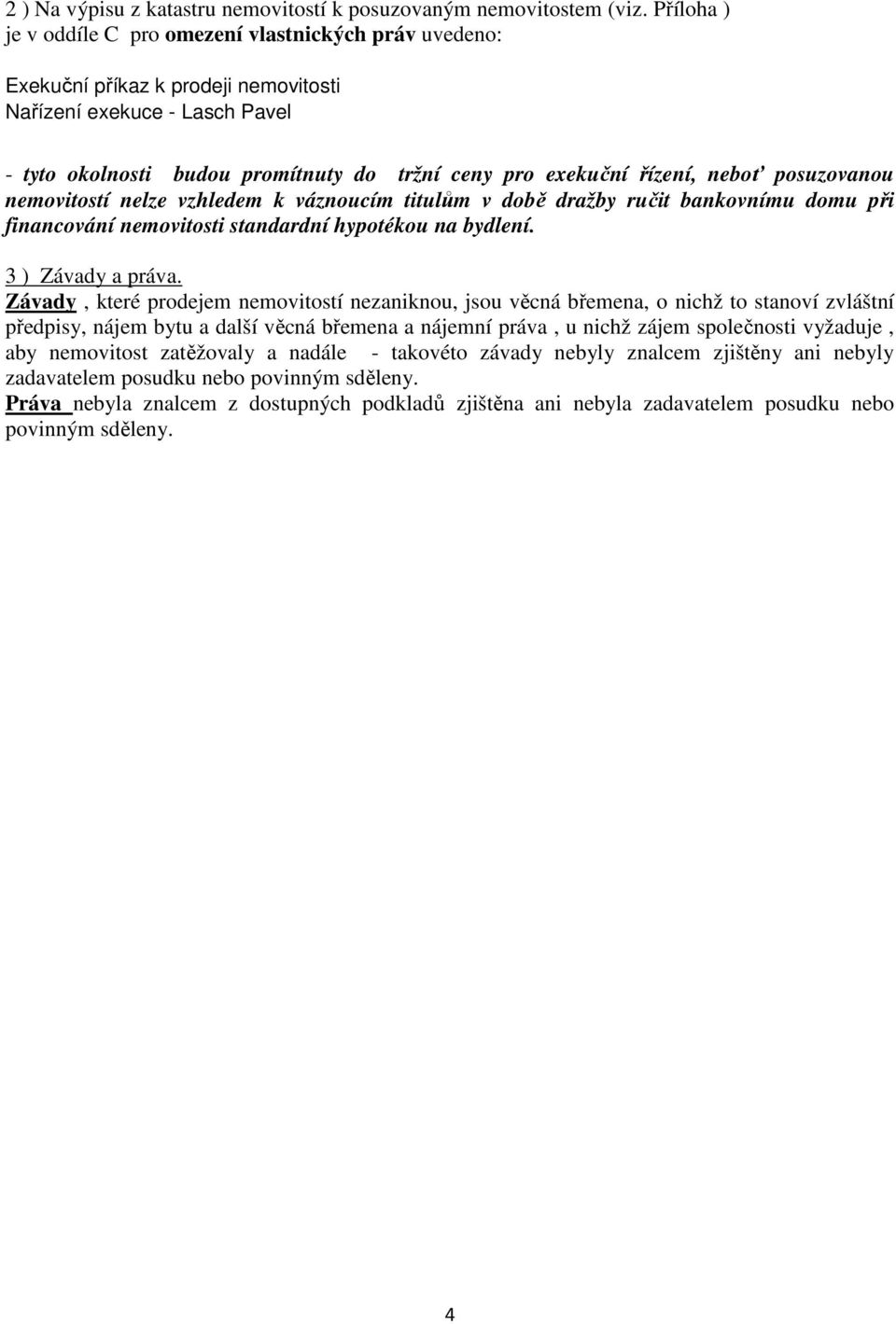 řízení, neboť posuzovanou nemovitostí nelze vzhledem k váznoucím titulům v době dražby ručit bankovnímu domu při financování nemovitosti standardní hypotékou na bydlení. 3 ) Závady a práva.