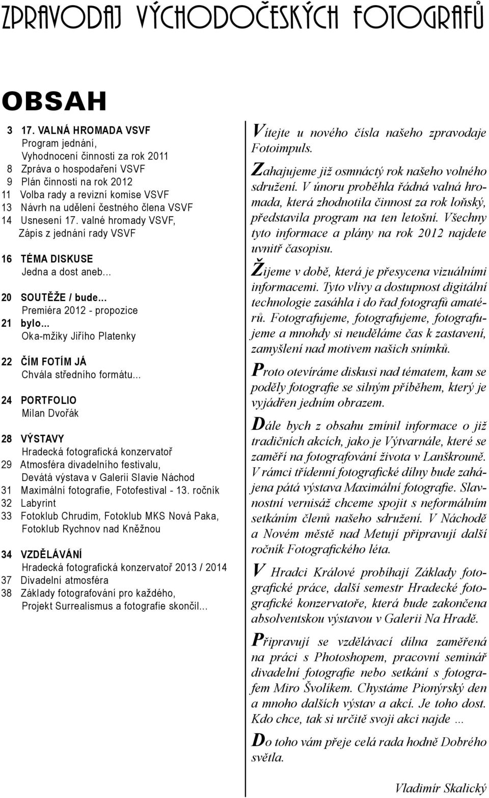 VSVF 14 Usnesení 17. valné hromady VSVF, Zápis z jednání rady VSVF 16 TÉMA DISKUSE Jedna a dost aneb... 20 SOUTĚŽE / bude... Premiéra 2012 - propozice 21 bylo.