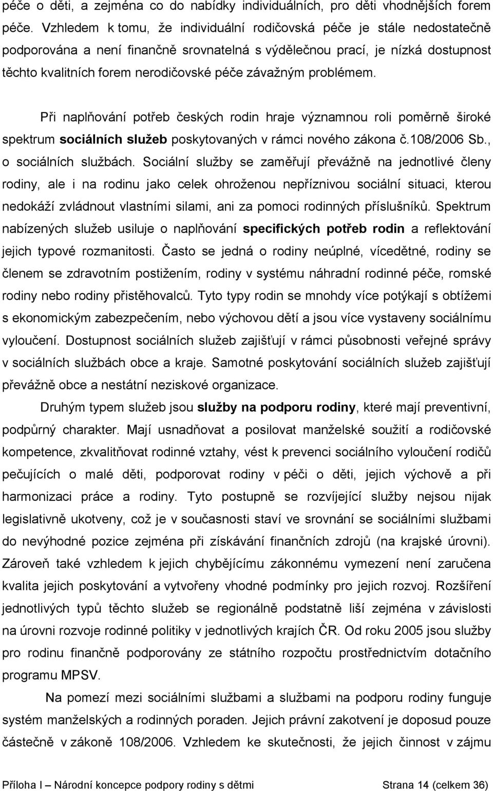 závažným problémem. Při naplňování potřeb českých rodin hraje významnou roli poměrně široké spektrum sociálních služeb poskytovaných v rámci nového zákona č.108/2006 Sb., o sociálních službách.