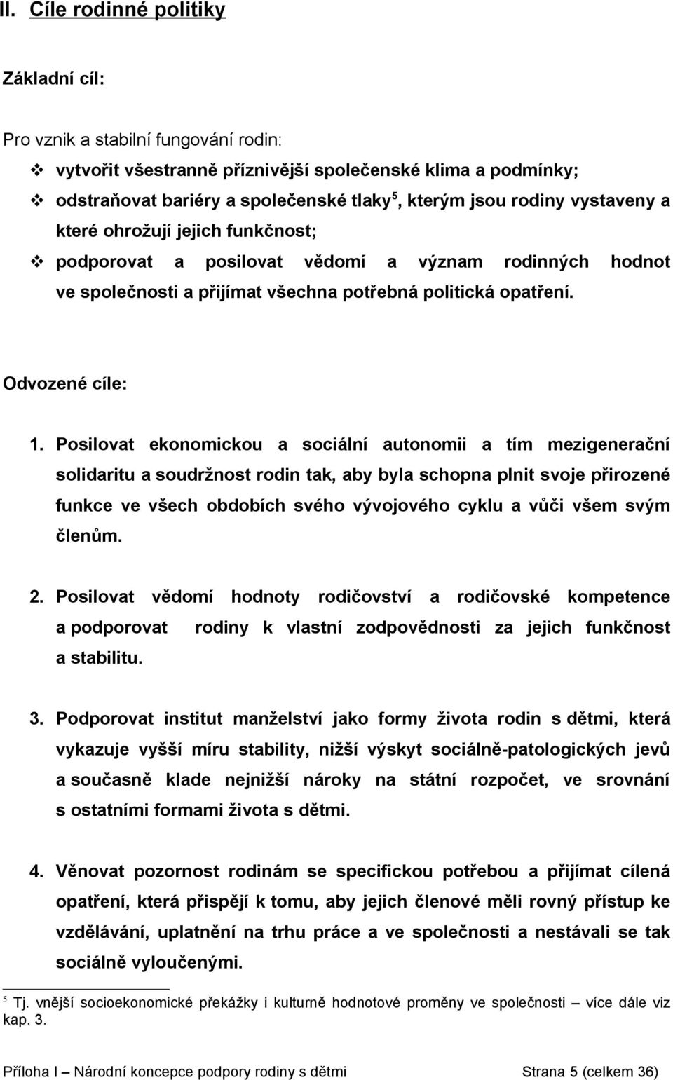 Posilovat ekonomickou a sociální autonomii a tím mezigenerační solidaritu a soudržnost rodin tak, aby byla schopna plnit svoje přirozené funkce ve všech obdobích svého vývojového cyklu a vůči všem