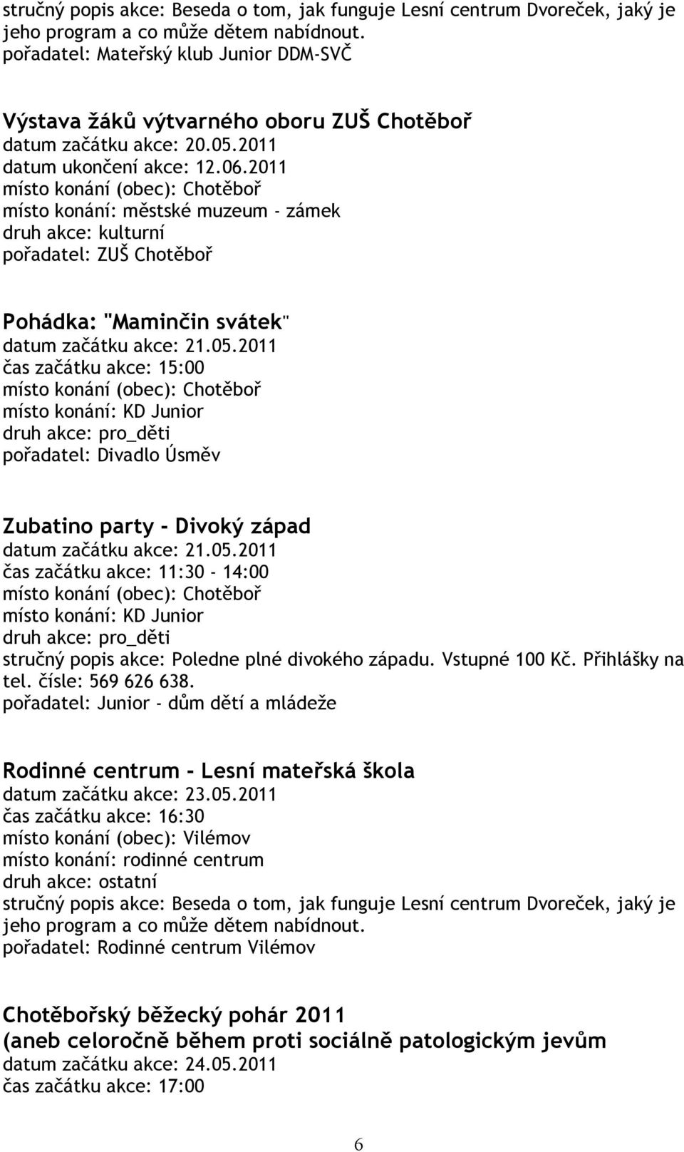 2011 místo konání: městské muzeum - zámek pořadatel: ZUŠ Chotěboř Pohádka: "Maminčin svátek" datum začátku akce: 21.05.