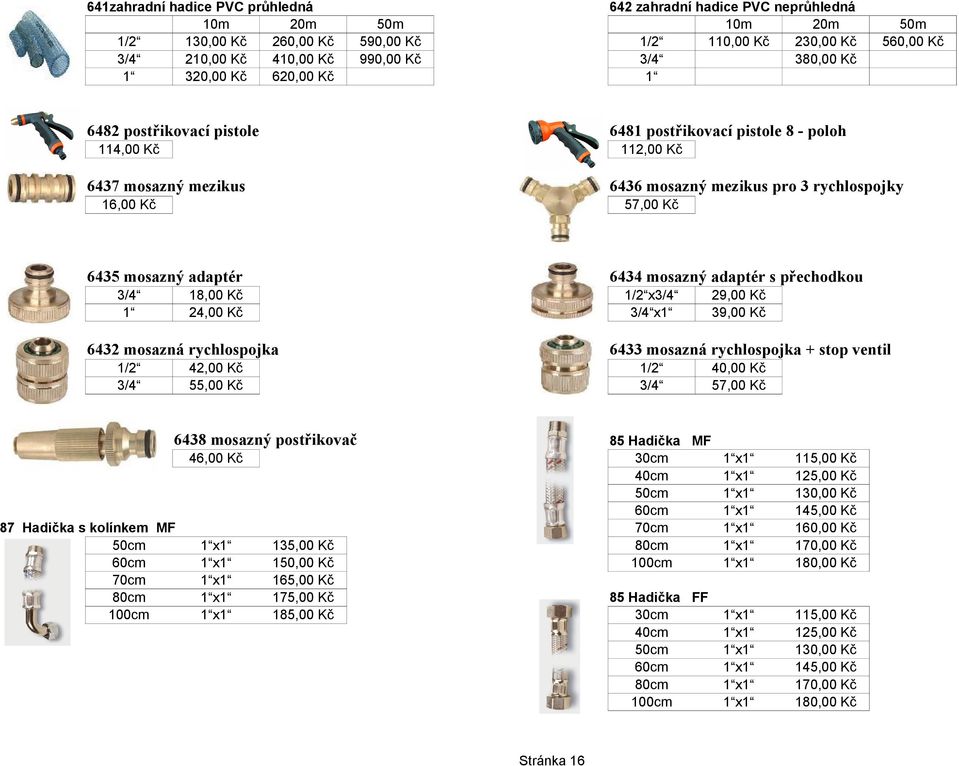 x x 6432 mosazná rychlospojka 6433 mosazná rychlospojka + stop ventil 42,00 Kč 6438 mosazný postřikovač 46,00 Kč 87 Hadička s kolínkem MF 50cm 60cm 70cm 80cm 100cm x x x x x 29,00 Kč 1 150,00 Kč
