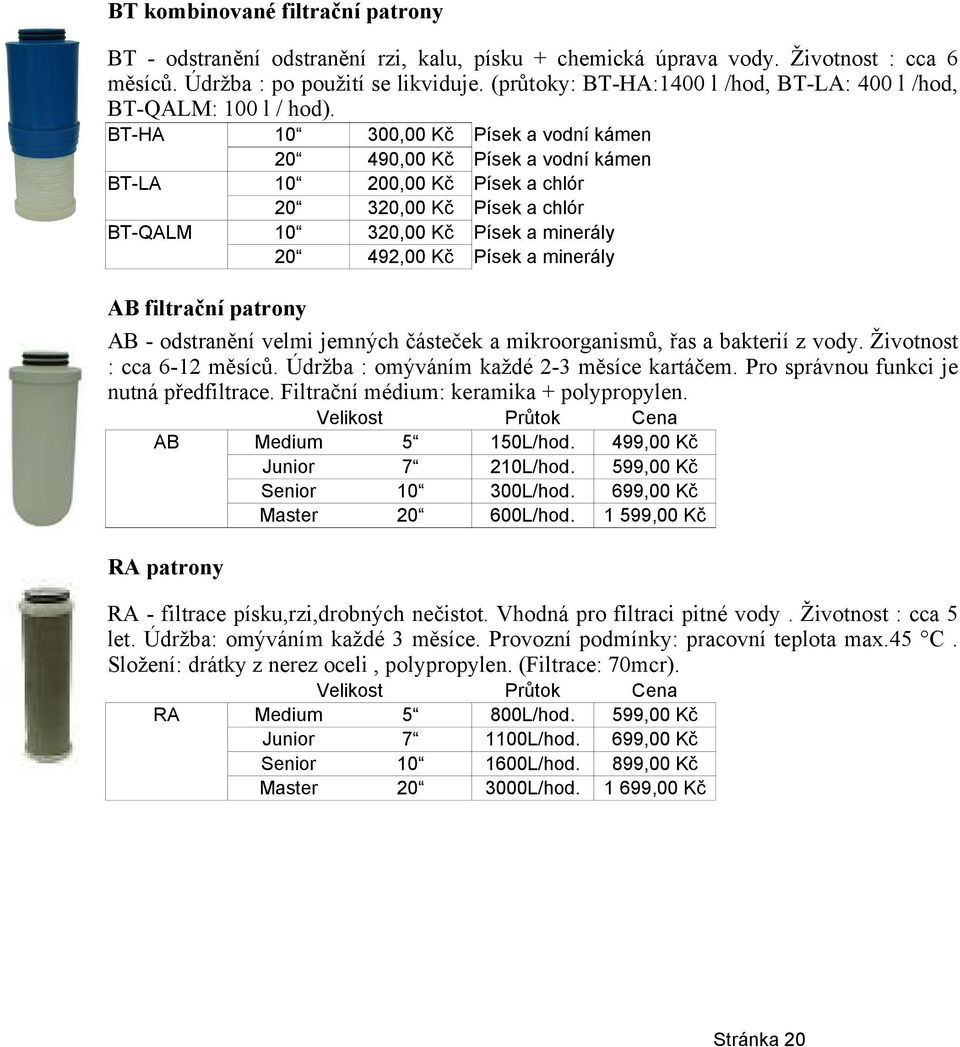 BT-HA BT-LA BT-QALM 20 20 20 300,00 Kč 490,00 Kč 200,00 Kč 3 3 492,00 Kč Písek a vodní kámen Písek a vodní kámen Písek a chlór Písek a chlór Písek a minerály Písek a minerály AB filtrační patrony AB