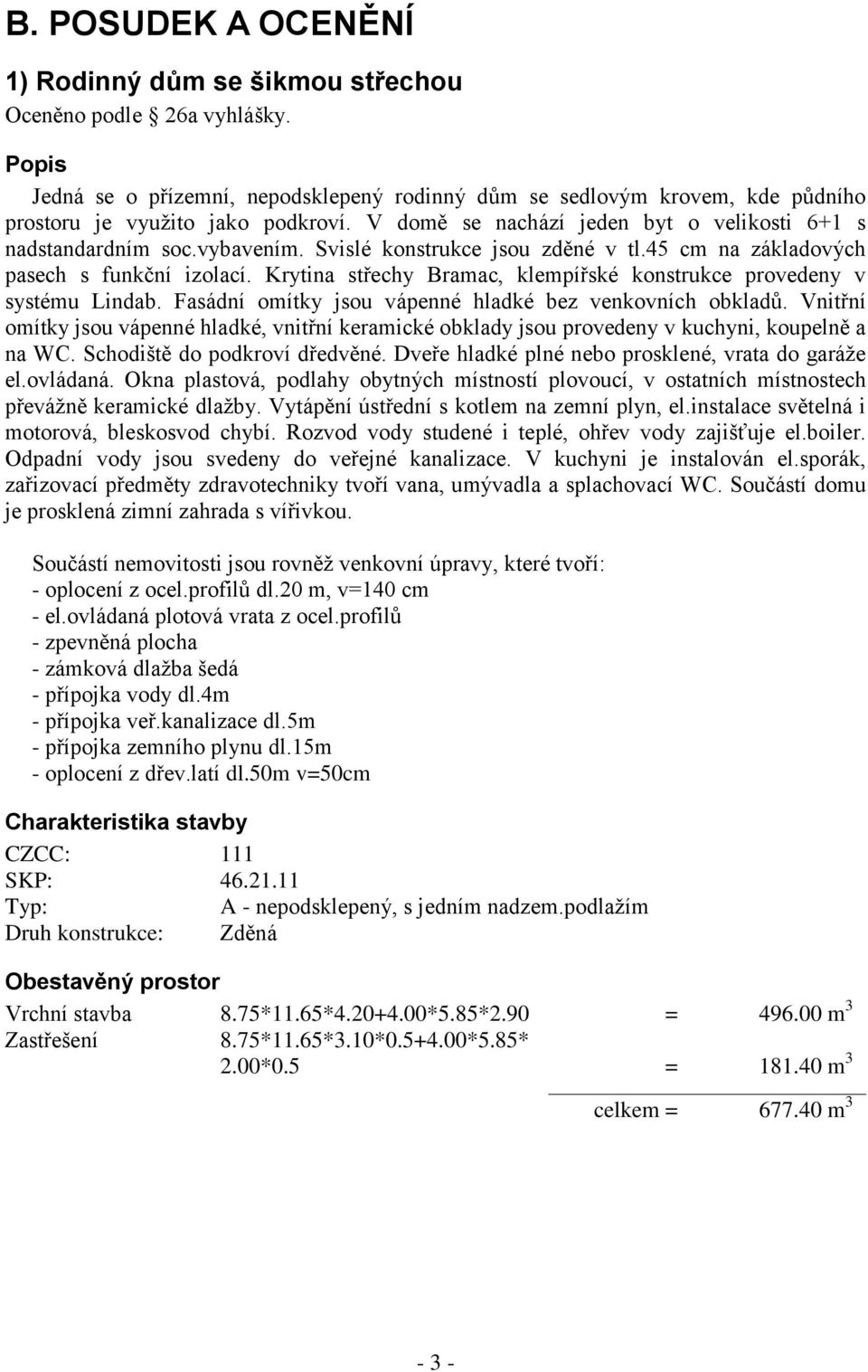 Svislé konstrukce jsou zděné v tl.45 cm na základových pasech s funkční izolací. Krytina střechy Bramac, klempířské konstrukce provedeny v systému Lindab.