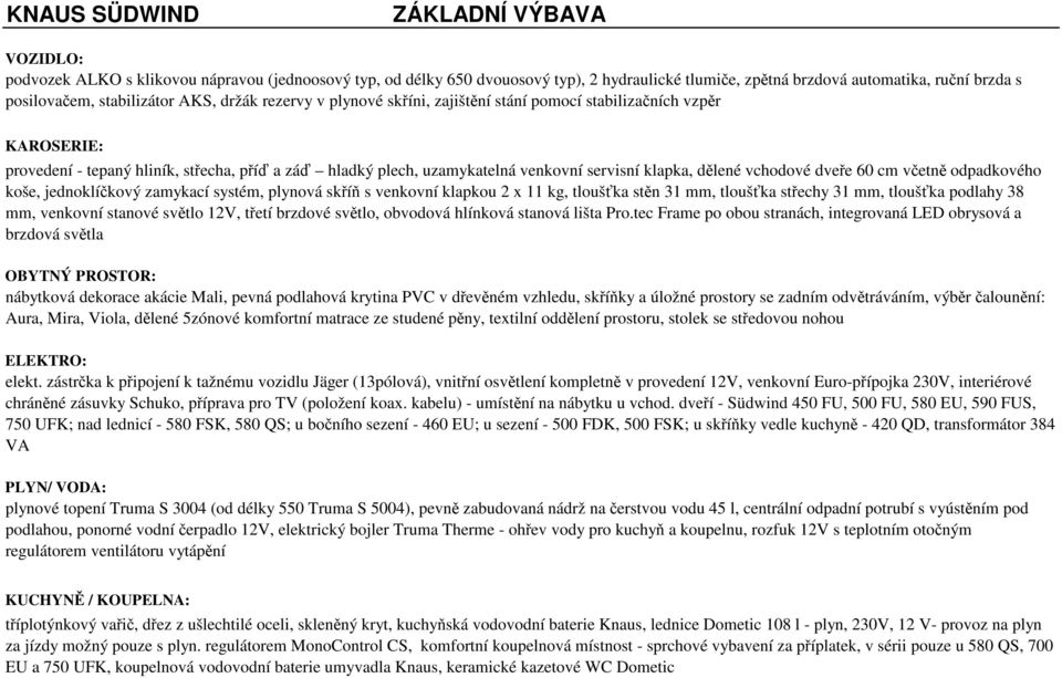 klapka, dělené vchodové dveře 60 cm včetně odpadkového koše, jednoklíčkový zamykací systém, plynová skříň s venkovní klapkou 2 x 11 kg, tloušťka stěn 31 mm, tloušťka střechy 31 mm, tloušťka podlahy