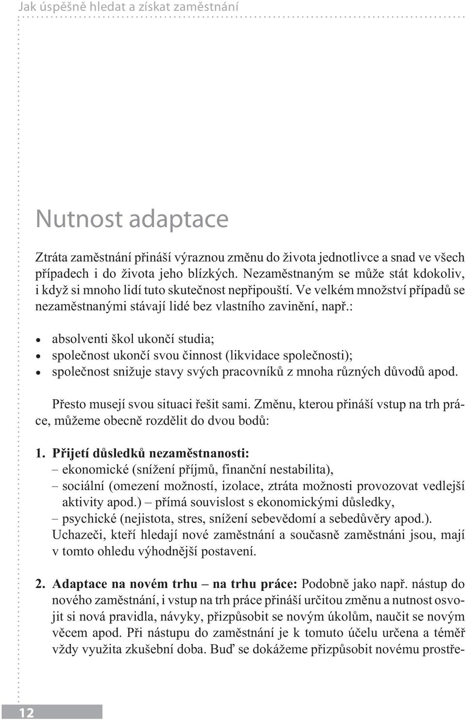 : absolventi škol ukončí studia; společnost ukončí svou činnost (likvidace společnosti); společnost snižuje stavy svých pracovníků z mnoha různých důvodů apod. Přesto musejí svou situaci řešit sami.