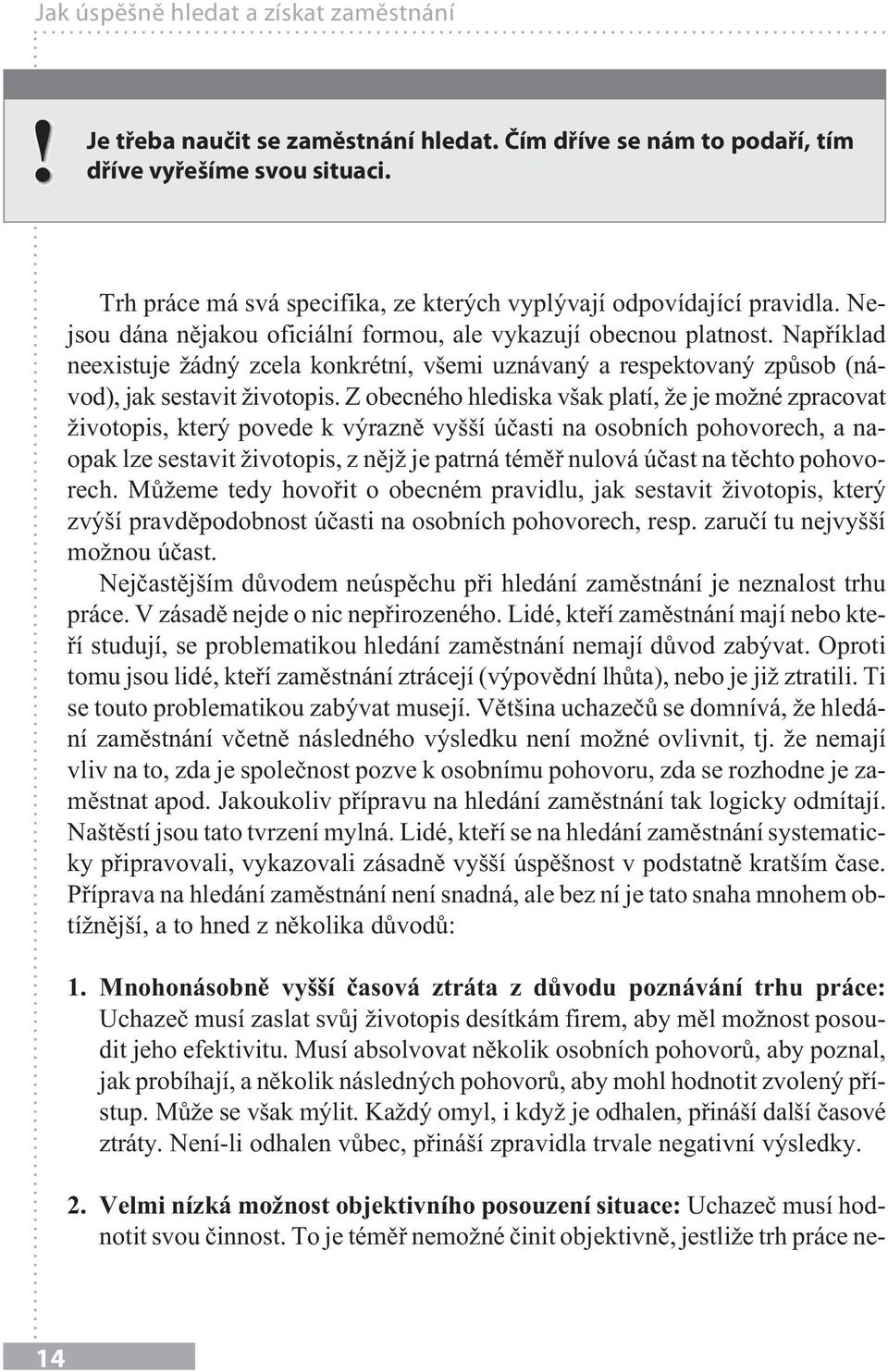 Například neexistuje žádný zcela konkrétní, všemi uznávaný a respektovaný způsob (návod), jak sestavit životopis.