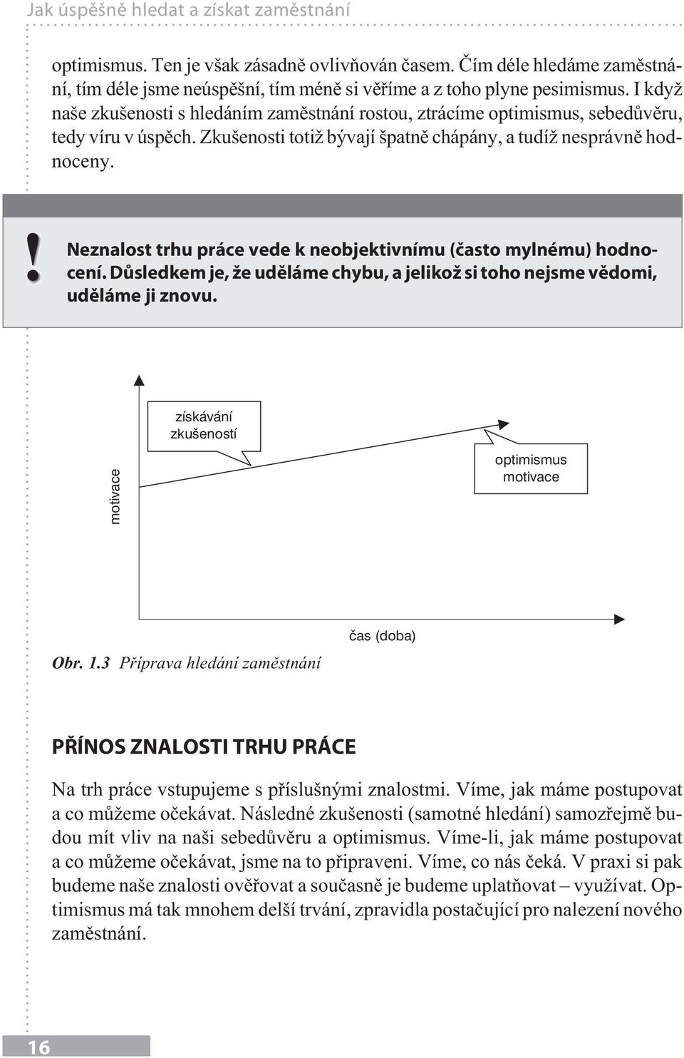 ! Neznalost trhu práce vede k neobjektivnímu (často mylnému) hodnocení. Důsledkem je, že uděláme chybu, a jelikož si toho nejsme vědomi, uděláme ji znovu.