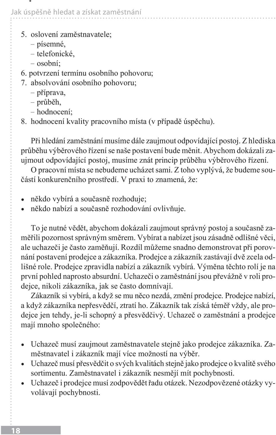 Z hlediska průběhu výběrového řízení se naše postavení bude měnit. Abychom dokázali zaujmout odpovídající postoj, musíme znát princip průběhu výběrového řízení.