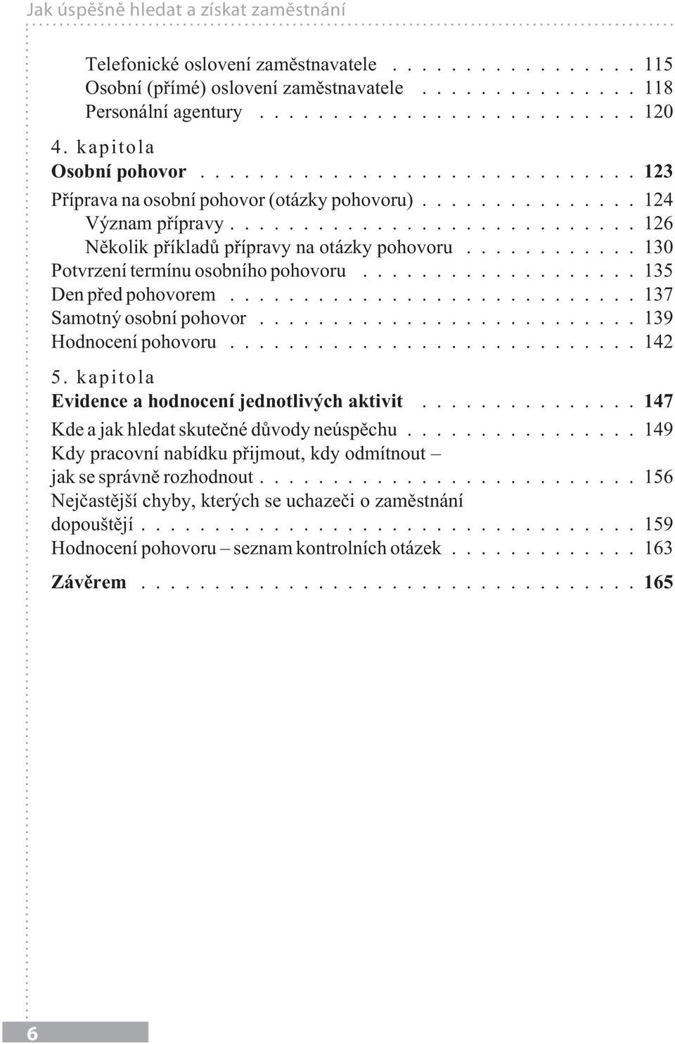 ..135 Den před pohovorem...137 Samotný osobní pohovor...139 Hodnocení pohovoru...142 5. kapitola Evidence a hodnocení jednotlivých aktivit...147 Kde a jak hledat skutečné důvody neúspěchu.