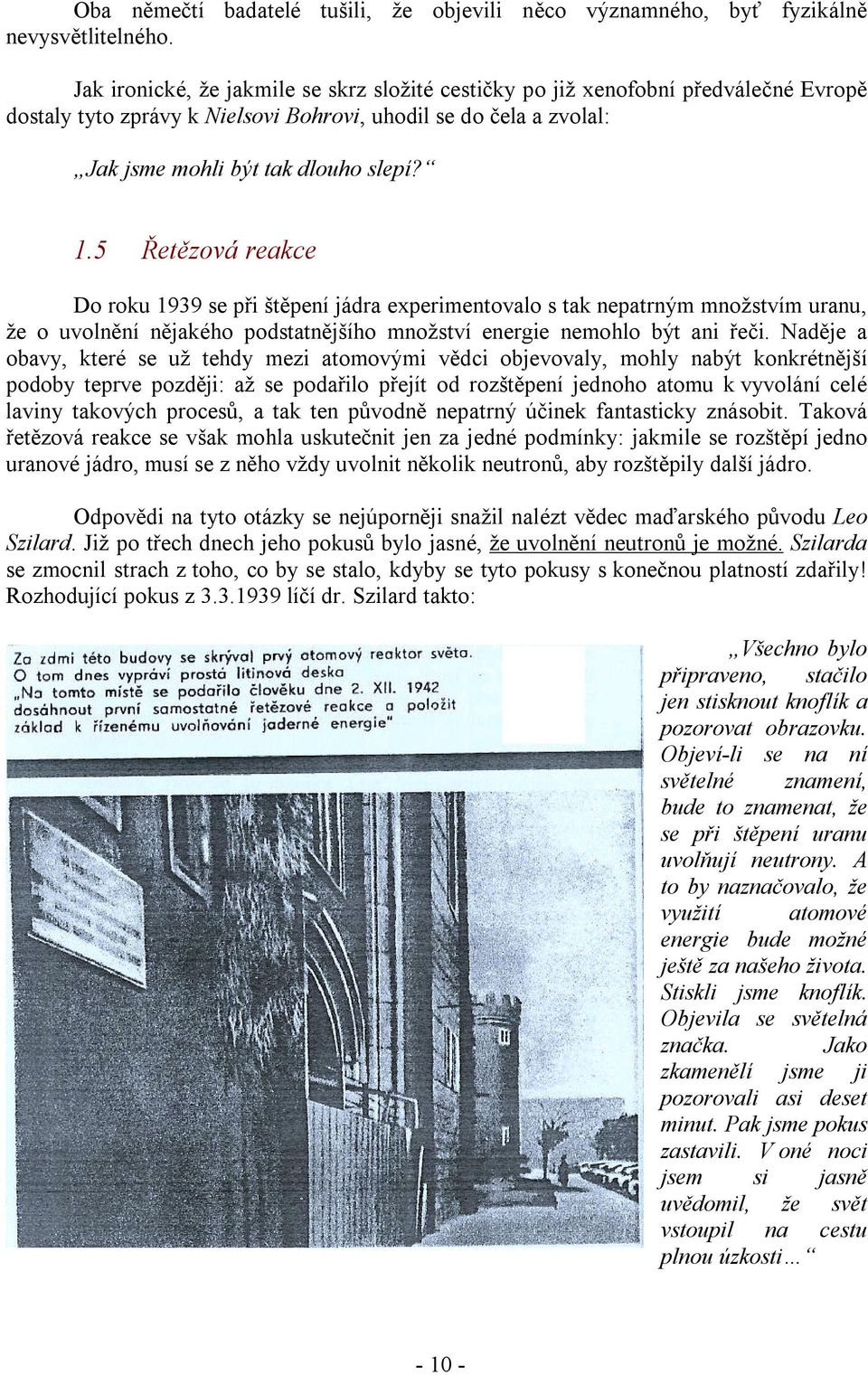 5 Řetězová reakce Do roku 1939 se při štěpení jádra experimentovalo s tak nepatrným množstvím uranu, že o uvolnění nějakého podstatnějšího množství energie nemohlo být ani řeči.