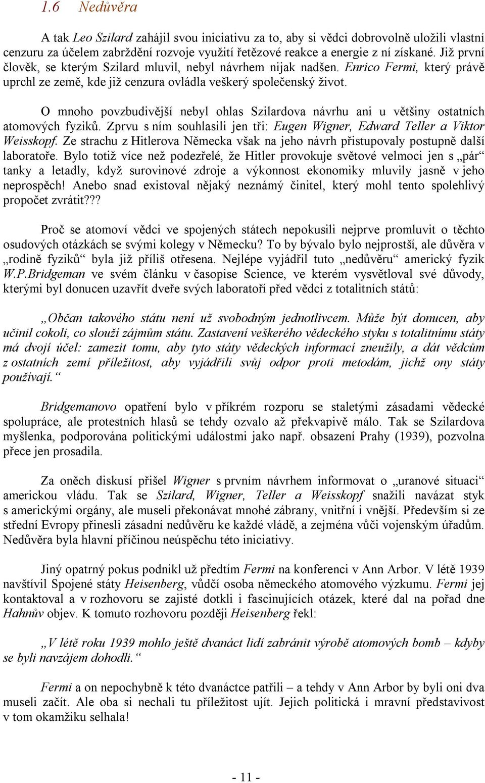 O mnoho povzbudivější nebyl ohlas Szilardova návrhu ani u většiny ostatních atomových fyziků. Zprvu s ním souhlasili jen tři: Eugen Wigner, Edward Teller a Viktor Weisskopf.