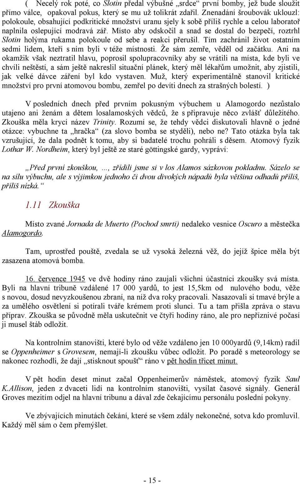 Místo aby odskočil a snad se dostal do bezpečí, roztrhl Slotin holýma rukama polokoule od sebe a reakci přerušil. Tím zachránil život ostatním sedmi lidem, kteří s ním byli v téže místnosti.