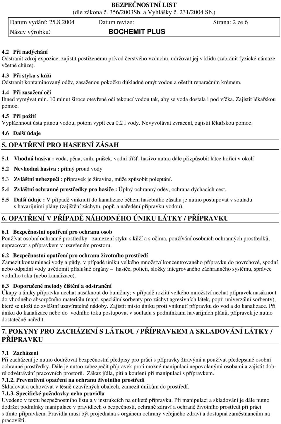 3 Při styku s kůží Odstranit kontaminovaný oděv, zasaženou pokožku důkladně omýt vodou a ošetřit reparačním krémem. 4.4 Při zasažení očí Ihned vymývat min.