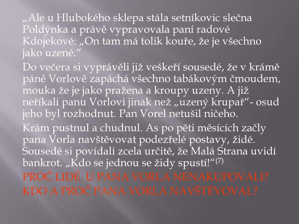 A již neříkali panu Vorlovi jinak než uzený krupař - osud jeho byl rozhodnut. Pan Vorel netušil ničeho. Krám pustnul a chudnul.