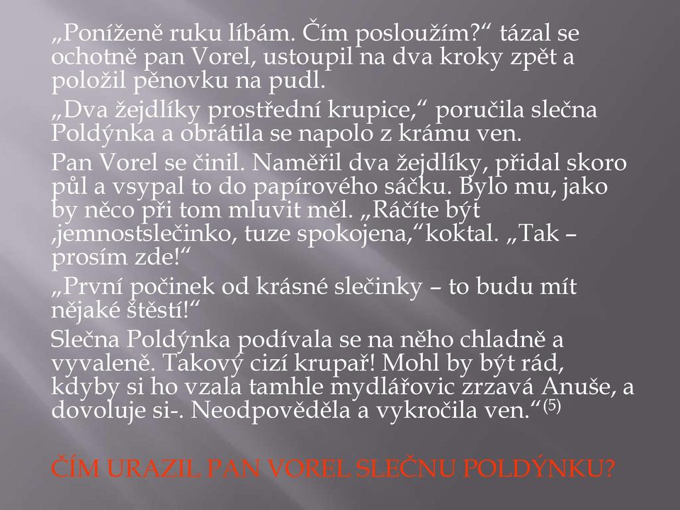 Naměřil dva žejdlíky, přidal skoro půl a vsypal to do papírového sáčku. Bylo mu, jako by něco při tom mluvit měl. Ráčíte být,jemnostslečinko, tuze spokojena, koktal.