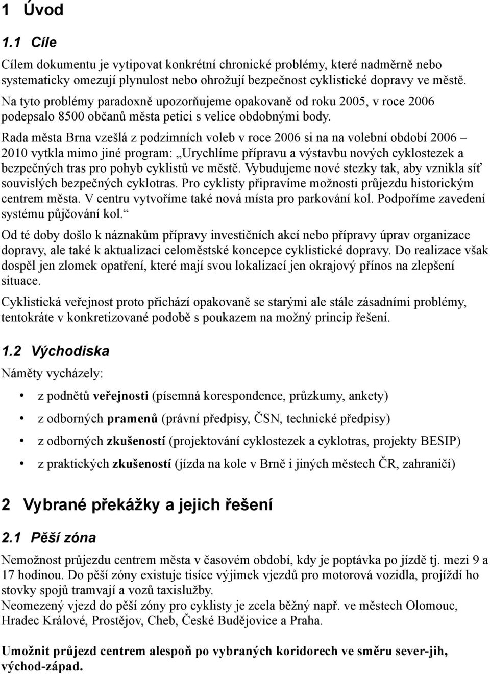 Rada města Brna vzešlá z podzimních voleb v roce 2006 si na na volební období 2006 2010 vytkla mimo jiné program: Urychlíme přípravu a výstavbu nových cyklostezek a bezpečných tras pro pohyb cyklistů