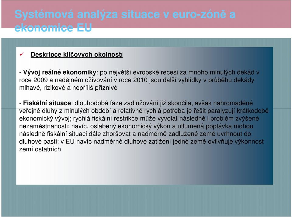 je řešit paralyzují krátkodobě ekonomický vývoj; rychlá fiskální restrikce může vyvolat následně i problém zvýšené nezaměstnanosti; navíc, oslabený ekonomický výkon a utlumená