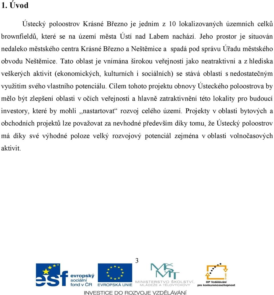 Tato oblast je vnímána širokou veřejností jako neatraktivní a z hlediska veškerých aktivit (ekonomických, kulturních i sociálních) se stává oblastí s nedostatečným využitím svého vlastního potenciálu.