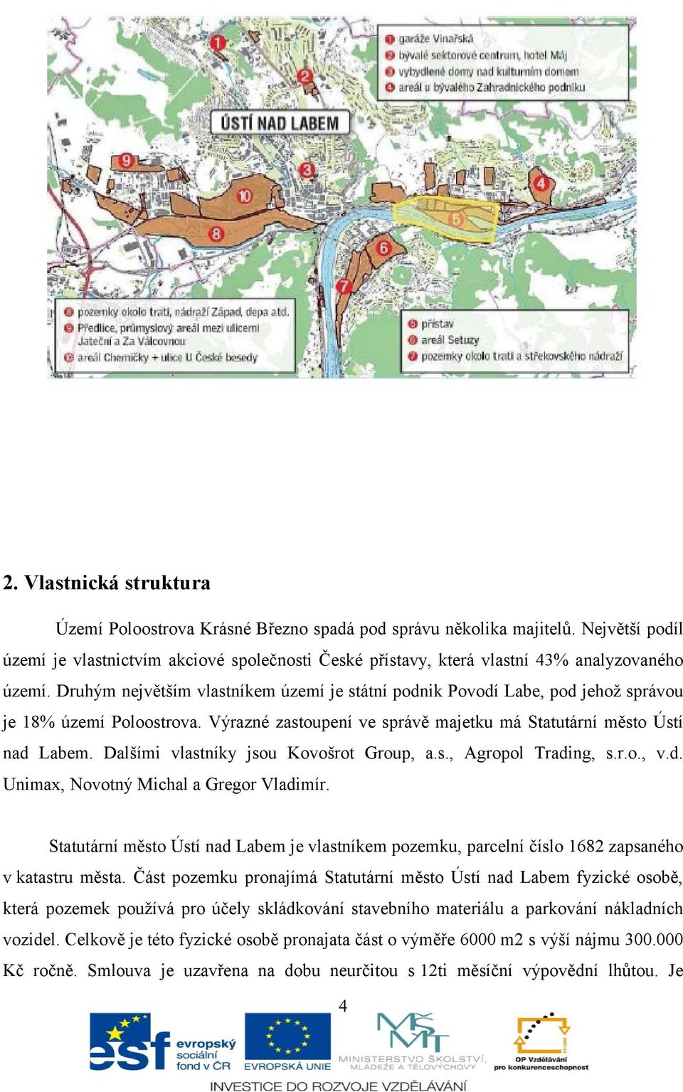 Druhým největším vlastníkem území je státní podnik Povodí Labe, pod jehož správou je 18% území Poloostrova. Výrazné zastoupení ve správě majetku má Statutární město Ústí nad Labem.