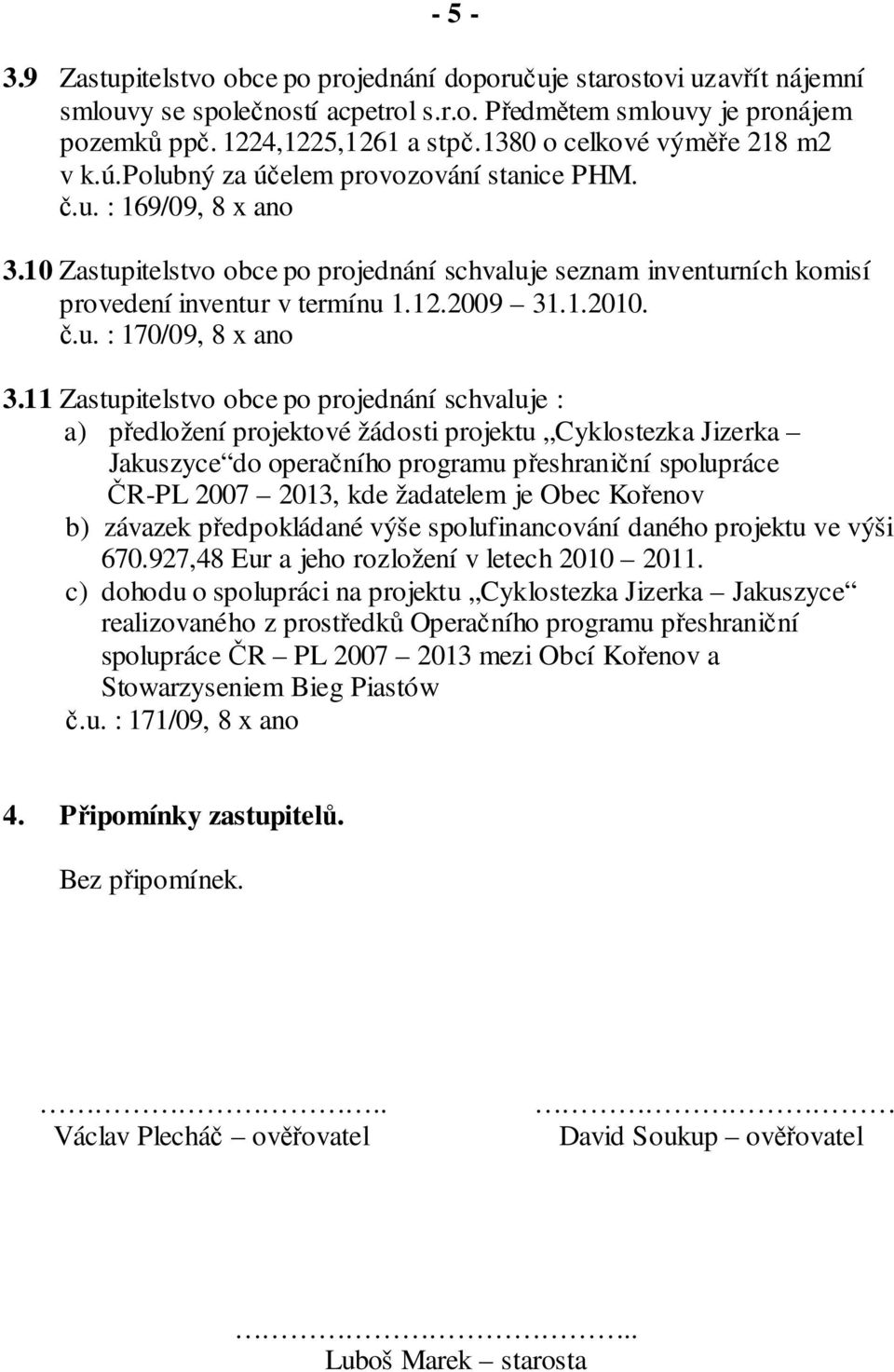 10 Zastupitelstvo obce po projednání schvaluje seznam inventurních komisí provedení inventur v termínu 1.12.2009 31.1.2010. č.u. : 170/09, 8 x ano 3.